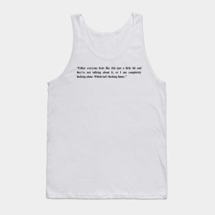 Fleabag Quote -“Either everyone feels like this just a little bit and they’re not talking about it..." Tank Top